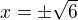 $x=\pm\sqrt{6}$