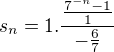 $s_{n}=1.\frac{ \frac{7^{-n}-1}{1}}{-\frac{6}{7}}$