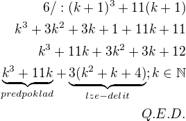 $6/:(k+1)^3+11(k+1)\\k^3+3k^2+3k+1+11k+11\\k^3+11k+3k^2+3k+12\\\underbrace{k^3+11k}_{predpoklad}+\underbrace{3(k^2+k+4)}_{lze-delit};k\in \mathbb{N}\\Q.E.D.$