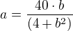 $a=\frac{40\cdot b}{(4+b^2)}$