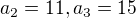 $a_{2} = 11 , a_3{}= 15 $
