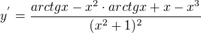 $y^{'}=\frac{arctgx-x^{2}\cdot arctgx+x-x^{3}}{(x^{2}+1)^{2}} $