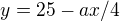 $y= 25-ax /4$