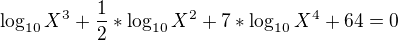 $\log_{10} X^{3} + \frac{1}{2}*\log_{10}X^{2}+7*\log_{10}X^{4}+64 =0$