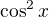$\cos^2 x$