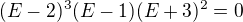$(E-2)^{3} (E-1) (E+3)^{2} =0$
