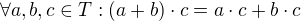 $\forall a,b,c\in T:(a+b)\cdot c=a\cdot c+b\cdot c$