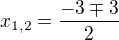 $x_{1,2}=\frac{-3\mp 3}{2}$