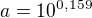 $ a =10^{0,159}$