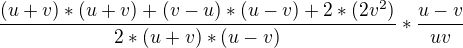 $\frac{(u+v)*(u+v)+(v-u)*(u-v)+2*(2v^{2})}{2*(u+v)*(u-v)}*\frac{u-v}{uv}$