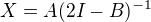 $X=A(2I-B)^{-1}$