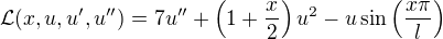 $\mathcal{L}(x,u,u',u'') = 7u'' + \left(1+\frac{x}{2}\right)u^2 - u\sin\left(\frac{x\pi}{l}\right)$