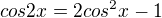 $cos2x=2cos^{2}x-1$