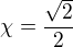 $\chi =\frac{\sqrt{2}}{2}$