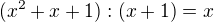 $(x^2+x+1):(x+1)=x$