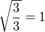 $\sqrt{\frac 33}=1$