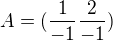 $A=(\frac{1}{-1}\frac{2}{-1})$