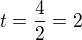 $t=\frac{4}{2}=2$