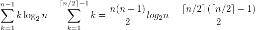 $\sum_{k=1}^{n-1}k\log_{2}{n}-\sum_{k=1}^{\left \lceil n/2 \right \rceil-1}k = \frac{n(n-1)}{2}log_{2}{n}-\frac{\left \lceil n/2 \right \rceil \left ( \left \lceil n/2 \right \rceil -1 \right)}{2}$