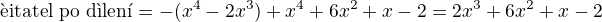 $\text{�itatel po d�len�} = - (x^4 - 2x^3) + x^4 + 6x^2 + x -2 = 2x^3 + 6x^2 + x -2$