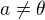$ a \neq \theta $