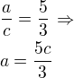 $\frac ac=\frac 53\,\Rightarrow\nla=\frac{5c}{3}$