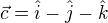 $\vec{c}=\hat{i}-\hat{j}-\hat{k}$