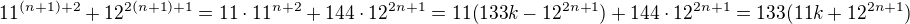 $11^{(n+1)+2}+12^{2(n+1)+1}=11\cdot11^{n+2}+144\cdot12^{2n+1}=11(133k-12^{2n+1})+144\cdot12^{2n+1}=133(11k+12^{2n+1})$