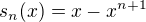 $s_n(x)=x-x^{n+1}$