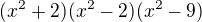 $(x^{2} + 2) (x^{2}-2) (x^{2}-9)$