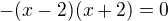 $-(x-2)(x+2)=0$