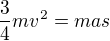 $\frac34mv^2=mas$