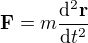 $\mathbf{F} = m \frac{\mathrm{d^2}\mathbf{r}}{\mathrm{d}t^2}$
