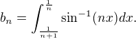 $b_{n}=\int^{\frac{1}{n}}_{\frac{1}{n+1}}\sin^{-1}(nx)dx.$