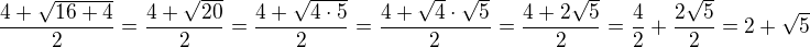 $ \frac{4+\sqrt{16+4}}{2} = \frac{4+\sqrt{20}}{2} = \frac{4+\sqrt{4\cdot 5}}{2} = \frac{4 + \sqrt{4}\cdot \sqrt{5}}{2} = \frac{4+2\sqrt{5}}{2} = \frac{4}{2}+\frac{2\sqrt{5}}{2}=2+\sqrt{5}$