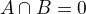 $A \cap B = 0$