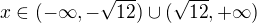 $ x\in (-\infty, -\sqrt{12}) \cup (\sqrt{12}, +\infty)$