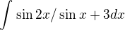 $\int_{}^{}\sin 2x/\sin^{}x + 3 dx$