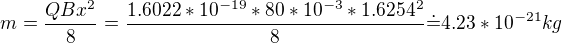 $m=\frac{QBx^2}8=\frac{1.6022*10^{-19}*80*10^{-3}*1.6254^2}8\dot=4.23*10^{-21}kg$