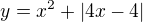 $y=x^{2}+|4x-4|$