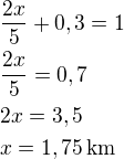 $\frac{2x}{5}+0,3=1\nl\frac{2x}{5}=0,7\nl2x=3,5\nlx=1,75\,\textrm{km}$