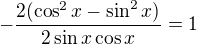 $-\frac{2(\cos ^2x-\sin ^2x)}{2\sin x\cos x}=1$