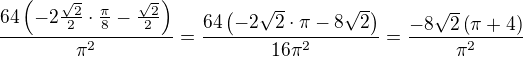 $\frac{64\(-2\frac{\sqrt{2}}{2}\cdot \frac{\pi}{8}-\frac{\sqrt{2}}{2}\)}{\pi^2}=\frac{64\(-2\sqrt{2}\cdot{\pi}-8\sqrt{2}\)}{16 \pi^2}=\frac{-8\sqrt{2}\({\pi}+4\)}{\pi^2}$