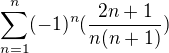 $\sum_{n=1}^{n} (-1)^n (\frac{2n+1}{n(n+1)})$