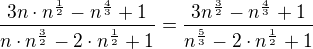 $\frac{3n\cdot n^{\frac{1}{2}}-n^{\frac{4}{3}}+1}{n\cdot n^{\frac{3}{2}}-2\cdot n^{\frac{1}{2}}+1}=\frac{3n^{\frac{3}{2}}-n^{\frac{4}{3}}+1}{ n^{\frac{5}{3}}-2\cdot n^{\frac{1}{2}}+1}$