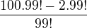 $\frac{100.99!-2.99!}{99!}$