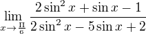 $\lim_{x\to\frac{\Pi }{6}}\frac{2\sin ^{2}x+\sin x-1}{2\sin ^{2}x-5\sin x+2}$