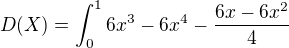 $D(X)=\int_{0}^{1}6x^3-6x^4-\frac{6x-6x^2}{4}$