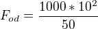 $F_{od}=\frac{1000*10^{2}}{50}$
