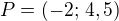 $P=(-2;\,4,5)$